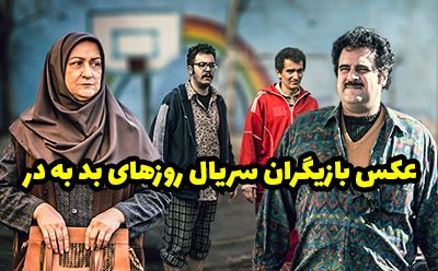 عکس و اسامی بازیگران سریال روزهای بد به در + داستان و حواشی